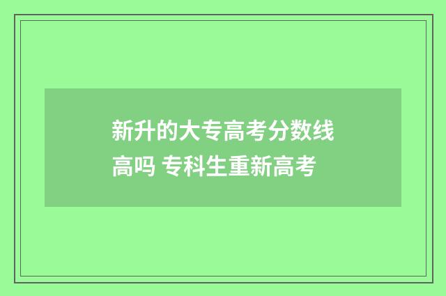 新升的大专高考分数线高吗 专科生重新高考