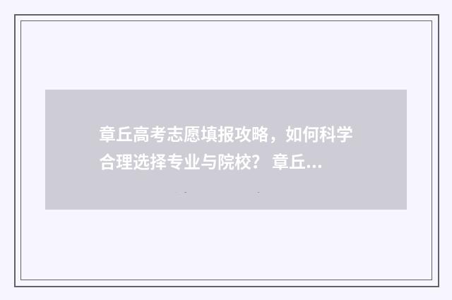 章丘高考志愿填报攻略，如何科学合理选择专业与院校？ 章丘高中是怎么招生的