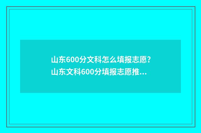 山东600分文科怎么填报志愿？山东文科600分填报志愿推荐 山东文科生600分能上什么大学