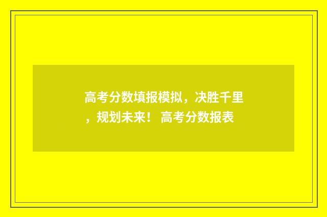 高考分数填报模拟，决胜千里，规划未来！ 高考分数报表