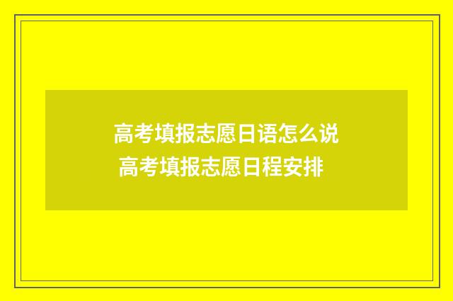高考填报志愿日语怎么说 高考填报志愿日程安排