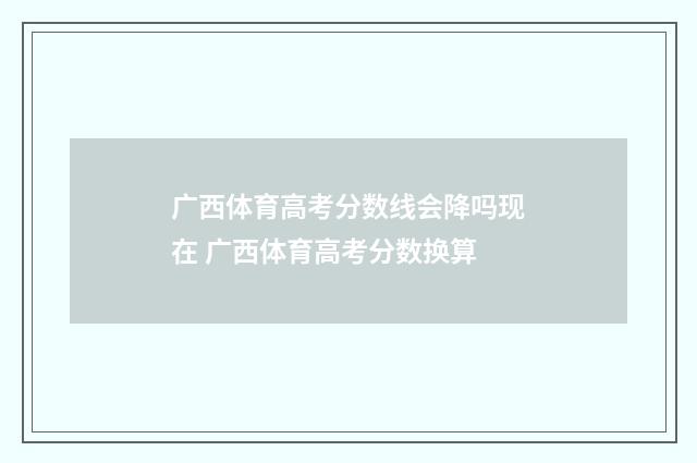 广西体育高考分数线会降吗现在 广西体育高考分数换算