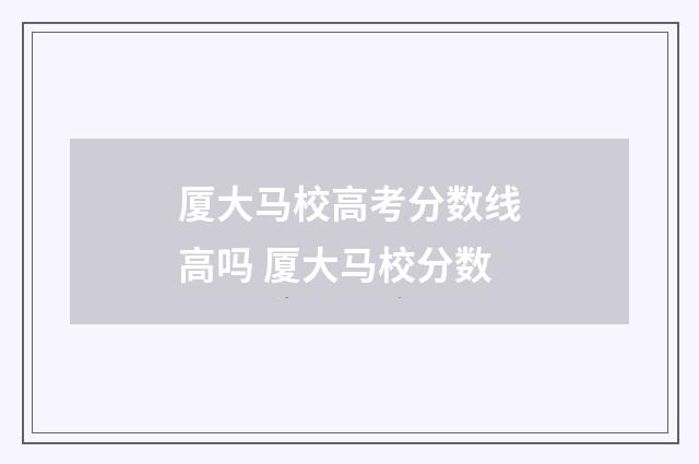 厦大马校高考分数线高吗 厦大马校分数
