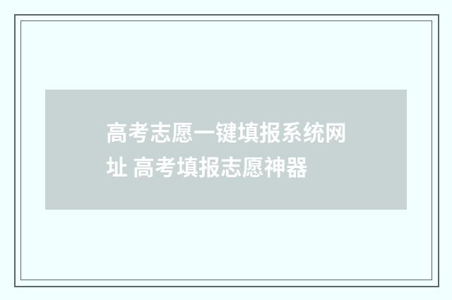 高考志愿一键填报系统网址 高考填报志愿神器