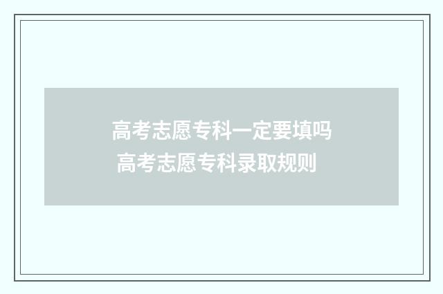 高考志愿专科一定要填吗 高考志愿专科录取规则