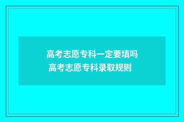 高考志愿专科一定要填吗 高考志愿专科录取规则