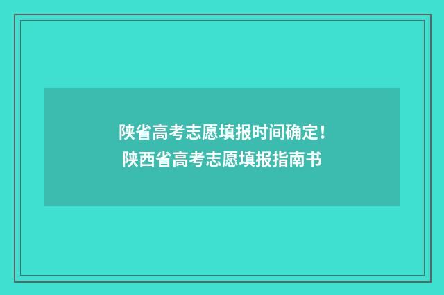 陕省高考志愿填报时间确定！ 陕西省高考志愿填报指南书