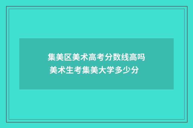 集美区美术高考分数线高吗 美术生考集美大学多少分
