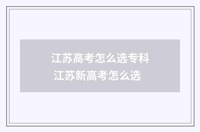 江苏高考怎么选专科 江苏新高考怎么选
