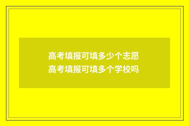 高考填报可填多少个志愿 高考填报可填多个学校吗