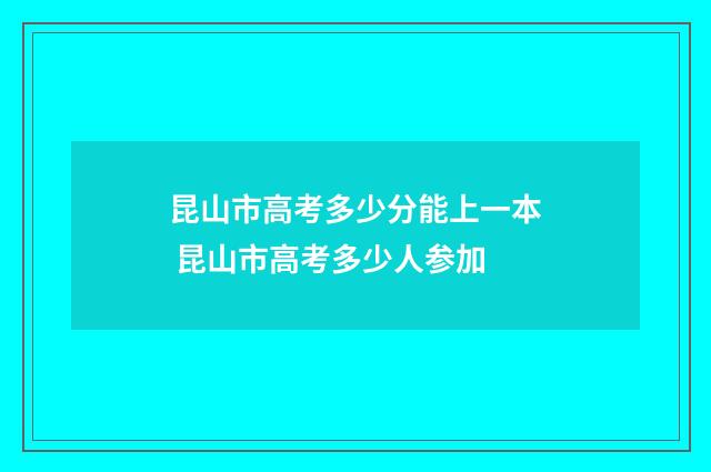 昆山市高考多少分能上一本 昆山市高考多少人参加