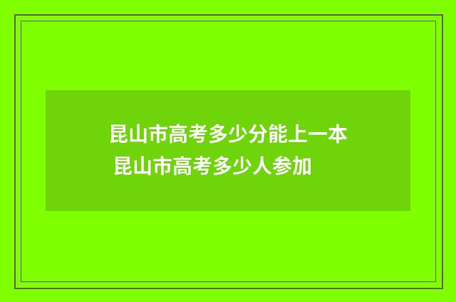 昆山市高考多少分能上一本 昆山市高考多少人参加