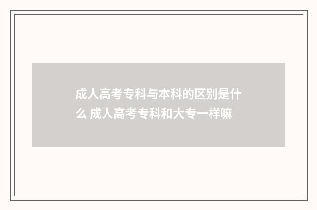 成人高考专科与本科的区别是什么 成人高考专科和大专一样嘛