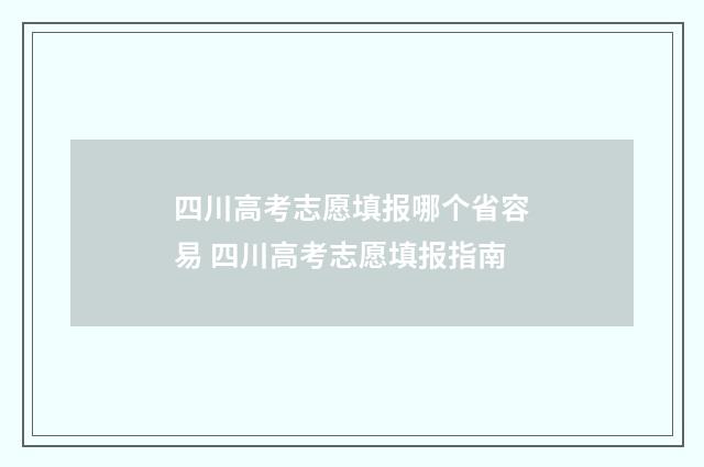四川高考志愿填报哪个省容易 四川高考志愿填报指南