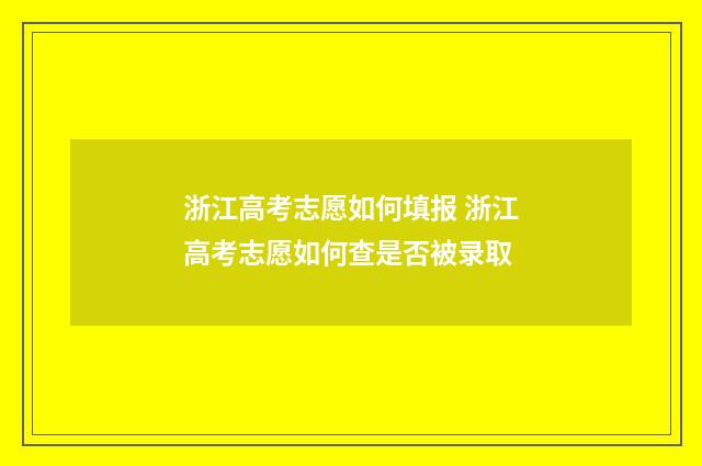 浙江高考志愿如何填报 浙江高考志愿如何查是否被录取