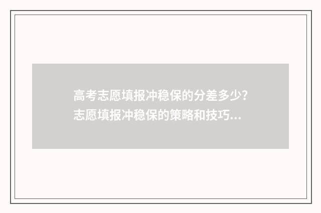 高考志愿填报冲稳保的分差多少？志愿填报冲稳保的策略和技巧 高考志愿填报冲一冲多少合适