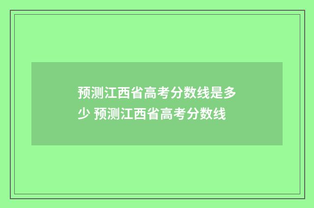 预测江西省高考分数线是多少 预测江西省高考分数线