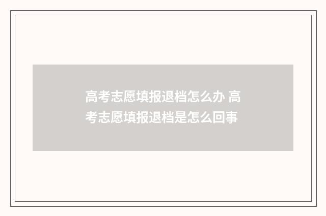 高考志愿填报退档怎么办 高考志愿填报退档是怎么回事