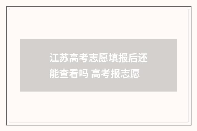 江苏高考志愿填报后还能查看吗 高考报志愿