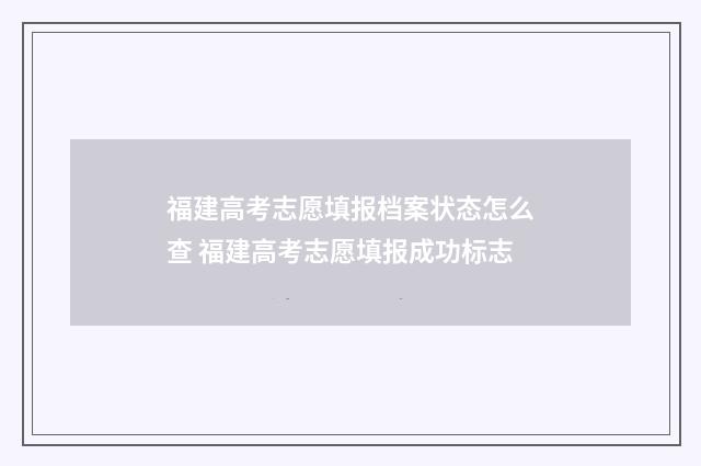 福建高考志愿填报档案状态怎么查 福建高考志愿填报成功标志
