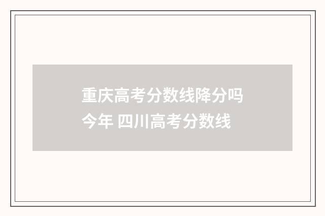 重庆高考分数线降分吗今年 四川高考分数线