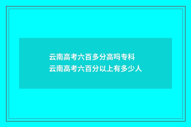 云南高考六百多分高吗专科 云南高考六百分以上有多少人