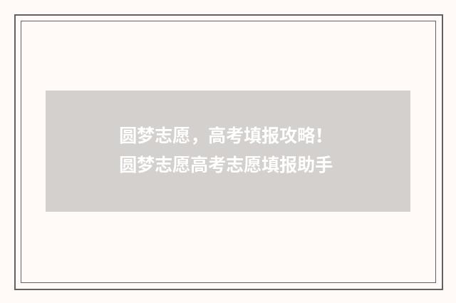 圆梦志愿，高考填报攻略！ 圆梦志愿高考志愿填报助手