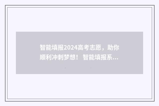 智能填报2024高考志愿，助你顺利冲刺梦想！ 智能填报系统在哪