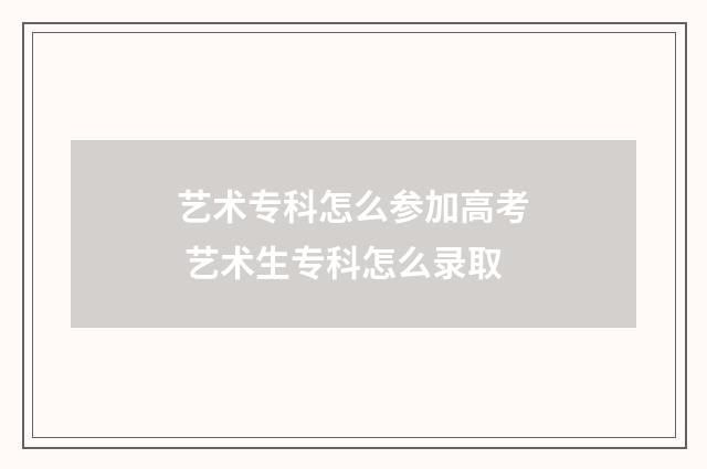 艺术专科怎么参加高考 艺术生专科怎么录取