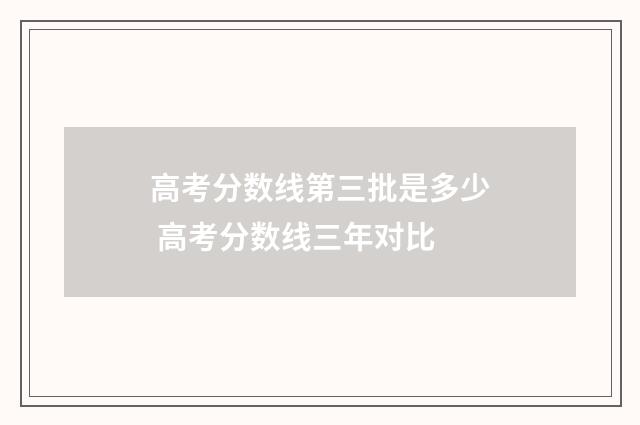 高考分数线第三批是多少 高考分数线三年对比