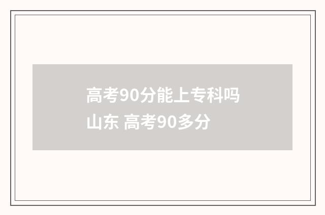 高考90分能上专科吗山东 高考90多分