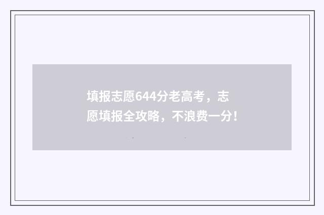 填报志愿644分老高考，志愿填报全攻略，不浪费一分！