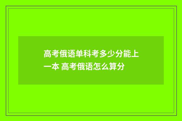 高考俄语单科考多少分能上一本 高考俄语怎么算分