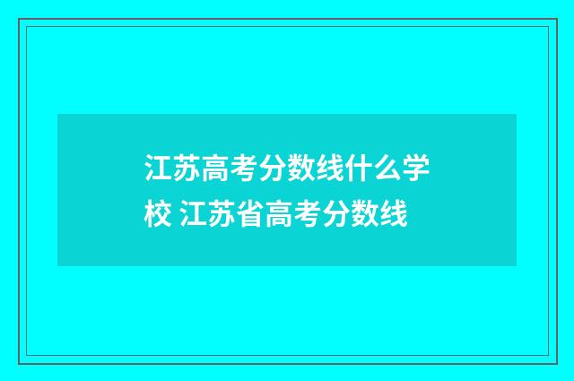 江苏高考分数线什么学校 江苏省高考分数线