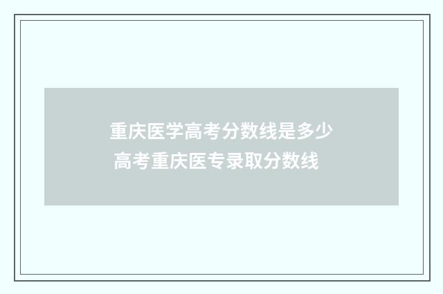 重庆医学高考分数线是多少 高考重庆医专录取分数线