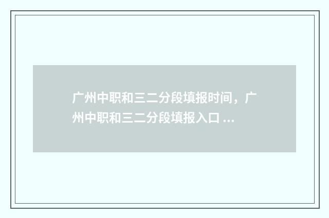 广州中职和三二分段填报时间，广州中职和三二分段填报入口 广州3+2职中