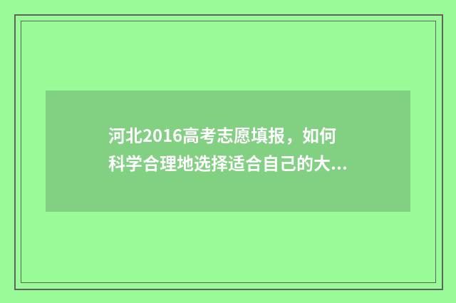 河北2016高考志愿填报，如何科学合理地选择适合自己的大学专业？ 2016年河北高考分数线公布