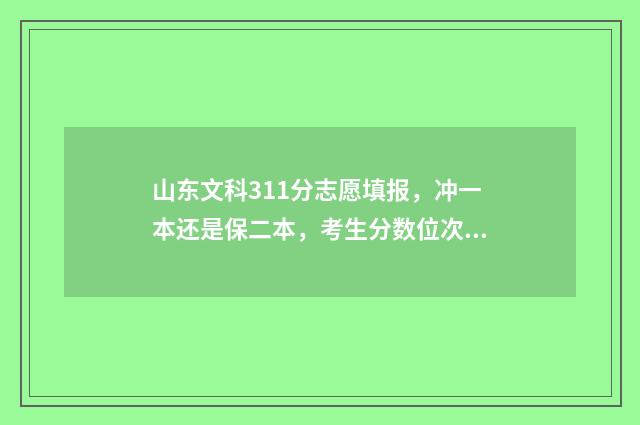 山东文科311分志愿填报，冲一本还是保二本，考生分数位次很关键 山东文科一分一段表2021