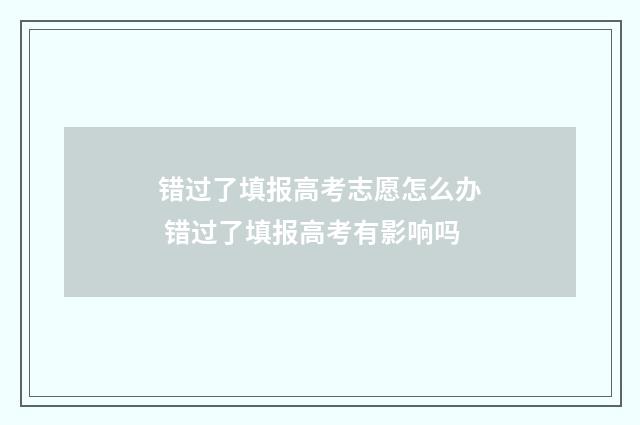 错过了填报高考志愿怎么办 错过了填报高考有影响吗