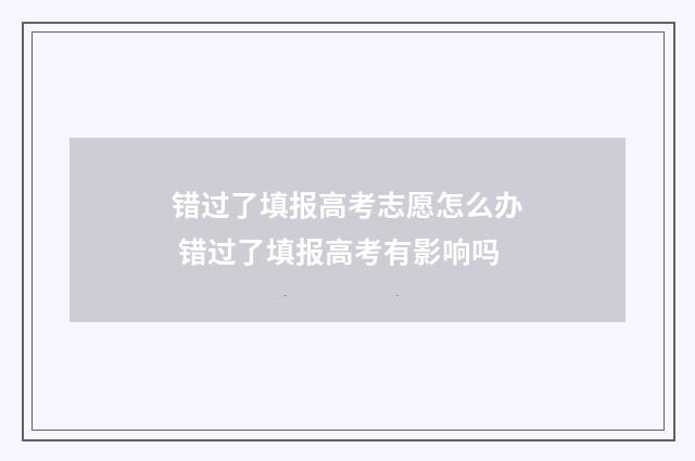 错过了填报高考志愿怎么办 错过了填报高考有影响吗