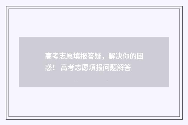 高考志愿填报答疑，解决你的困惑！ 高考志愿填报问题解答