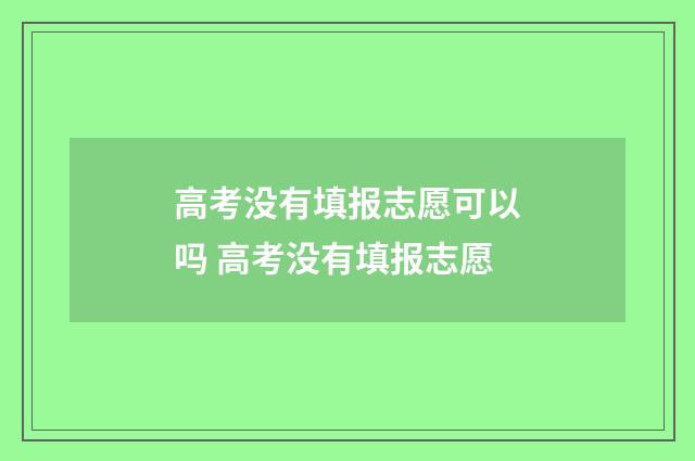 高考没有填报志愿可以吗 高考没有填报志愿
