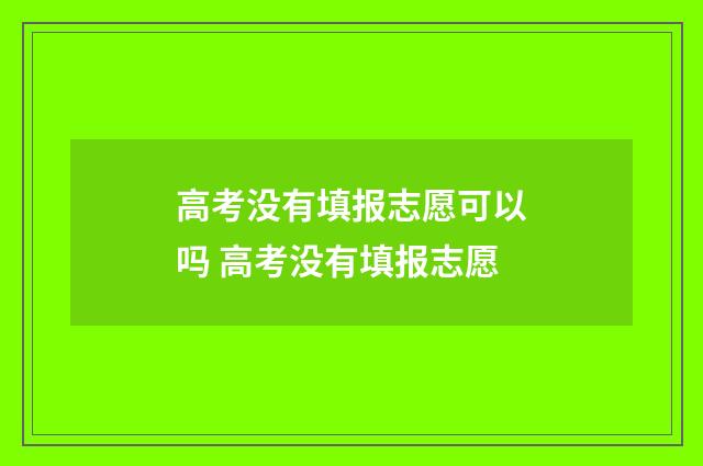 高考没有填报志愿可以吗 高考没有填报志愿