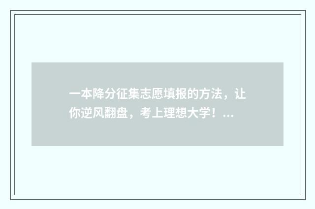 一本降分征集志愿填报的方法，让你逆风翻盘，考上理想大学！ 一本降分录取还是一本吗?
