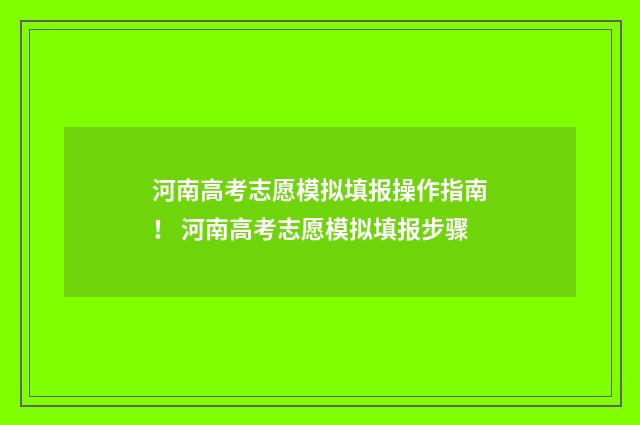 河南高考志愿模拟填报操作指南！ 河南高考志愿模拟填报步骤