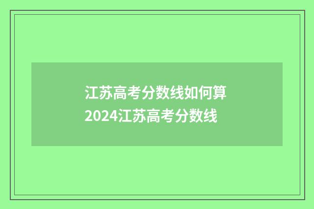 江苏高考分数线如何算 2024江苏高考分数线