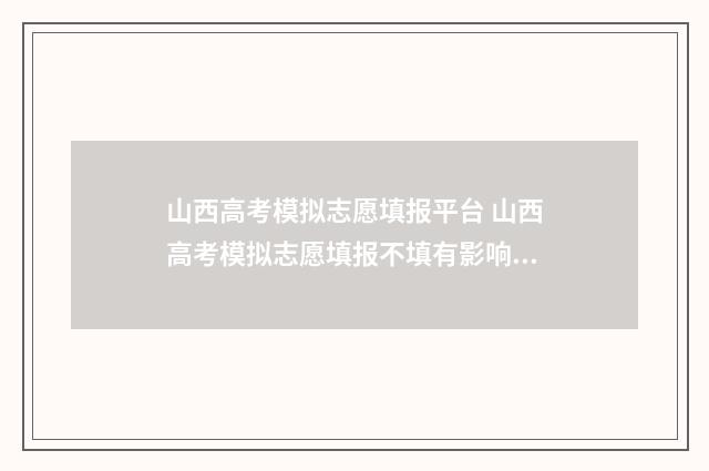 山西高考模拟志愿填报平台 山西高考模拟志愿填报不填有影响吗
