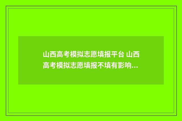 山西高考模拟志愿填报平台 山西高考模拟志愿填报不填有影响吗