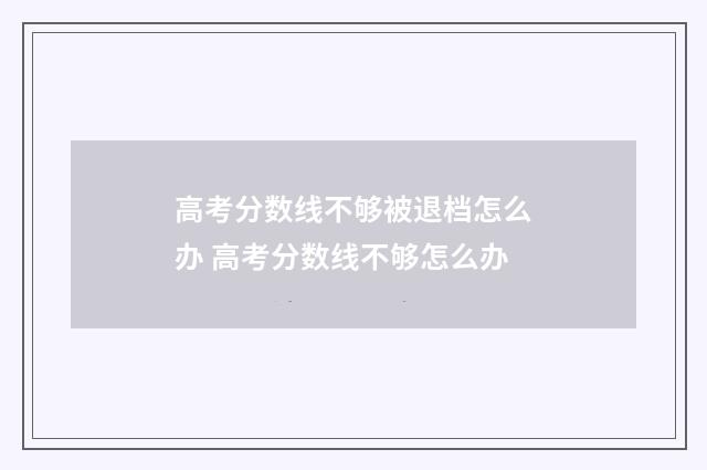 高考分数线不够被退档怎么办 高考分数线不够怎么办