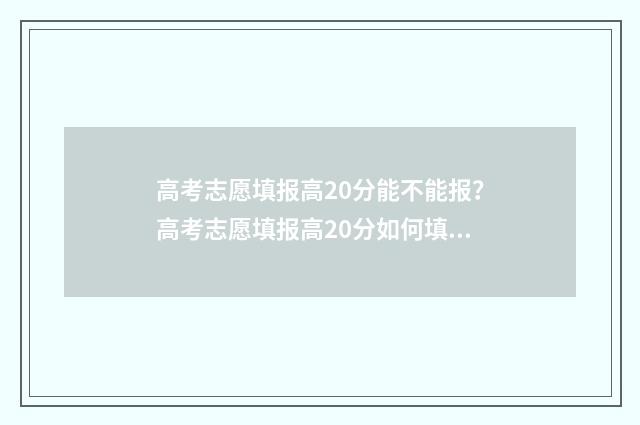 高考志愿填报高20分能不能报？高考志愿填报高20分如何填报？ 高考志愿填报高校专项计划是什么